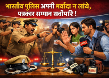 भारतीय पुलिस अपनी मर्यादा न लांघे, पत्रकार सम्मान सर्वोपरि